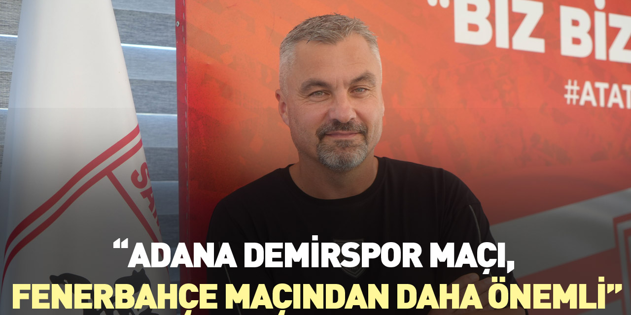 “Adana Demirspor maçı, Fenerbahçe maçından daha önemli”