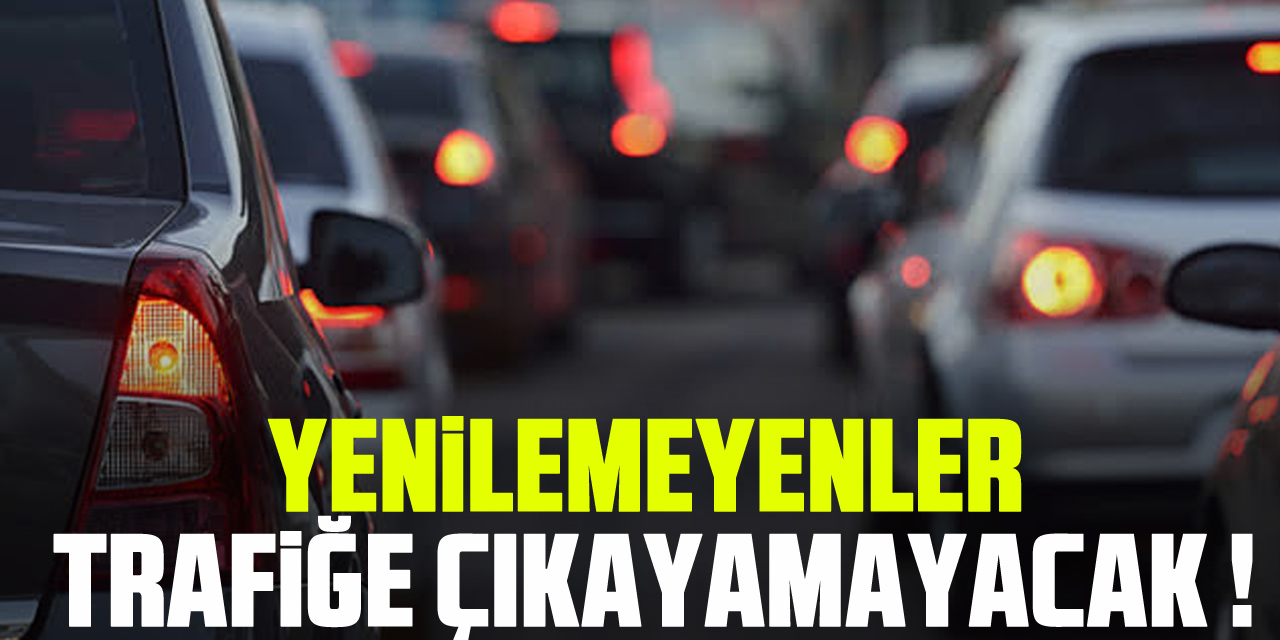 YENİLEMEYENLER TRAFİĞE ÇIKAYAMAYACAK !