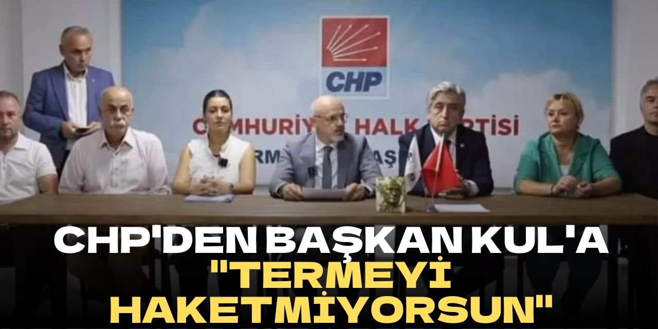 CHP'den Başkan Kul'a "Termeyi Haketmiyorsun"