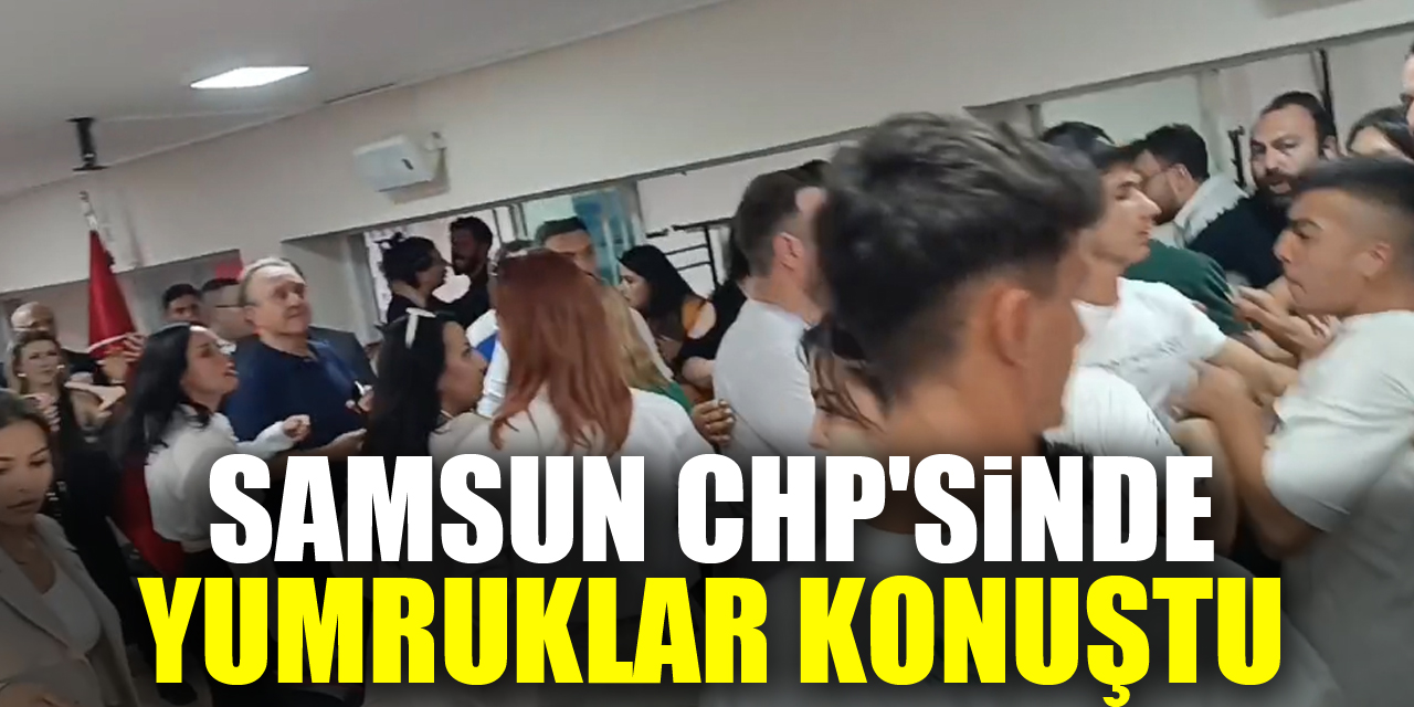 Samsun CHP'sinde yumruklar konuştu