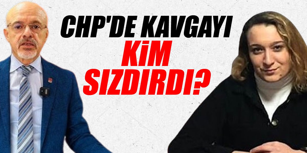 CHP'DE KAVGAYI KİM SIZDIRDI?