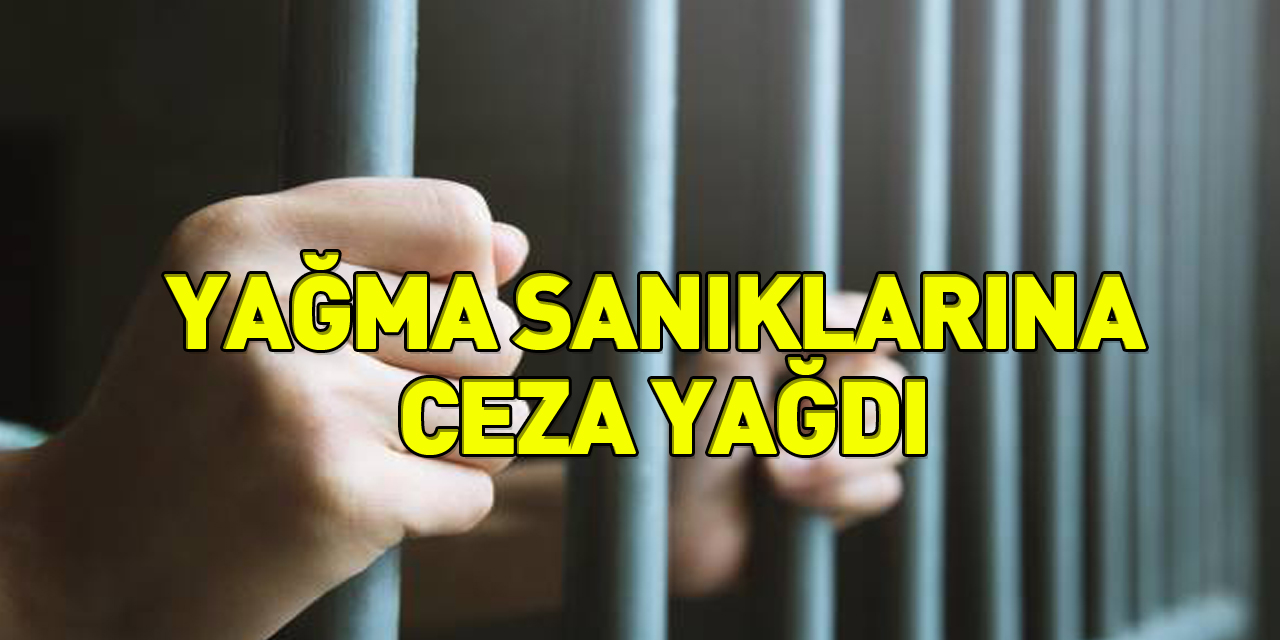 Yağma sanıklarına ceza yağdı