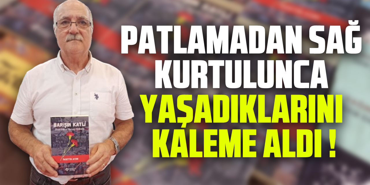 PATLAMADAN SAĞ KURTULUNCA YAŞADIKLARINI KALEME ALDI !