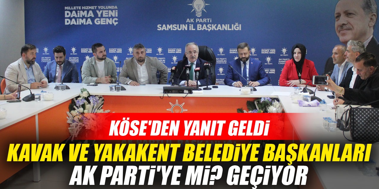 Kavak ve Yakakent belediye başkanları Ak Parti'ye mi? geçiyor: Köse'den yanıt geldi