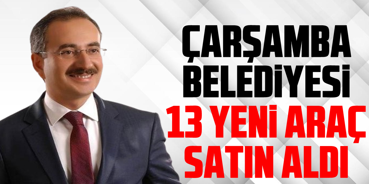 ÇARŞAMBA BELEDİYESİ 13 YENİ ARAÇ SATIN ALDI