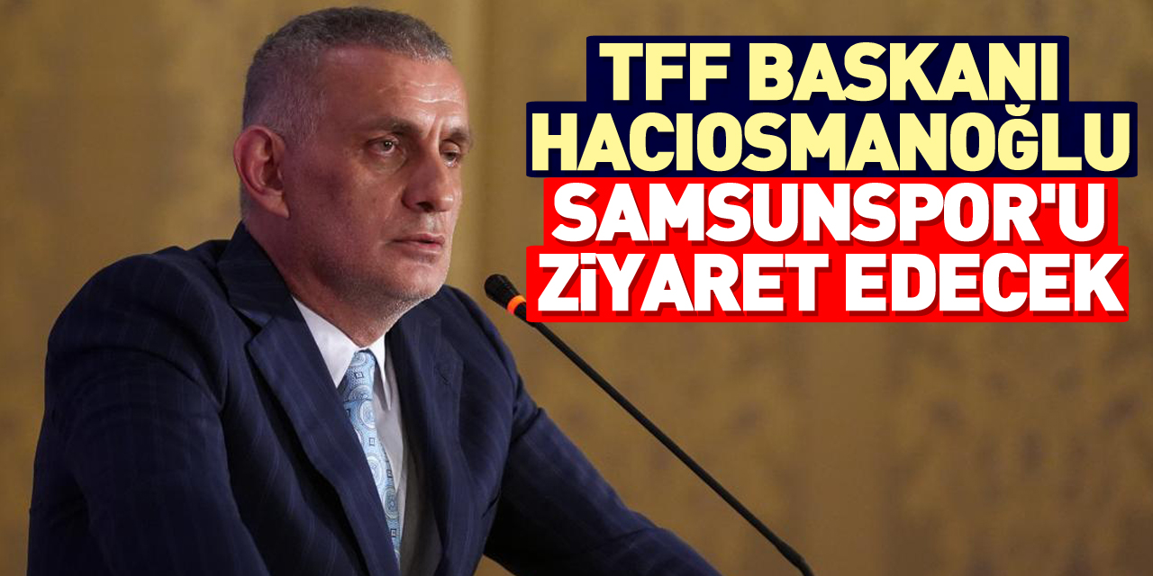 TFF Başkanı Hacıosmanoğlu Samsunspor'u ziyaret edecek