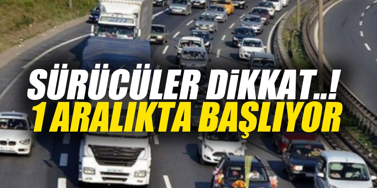 SÜRÜCÜLER DİKKAT..!  1 Aralıkta başlıyor