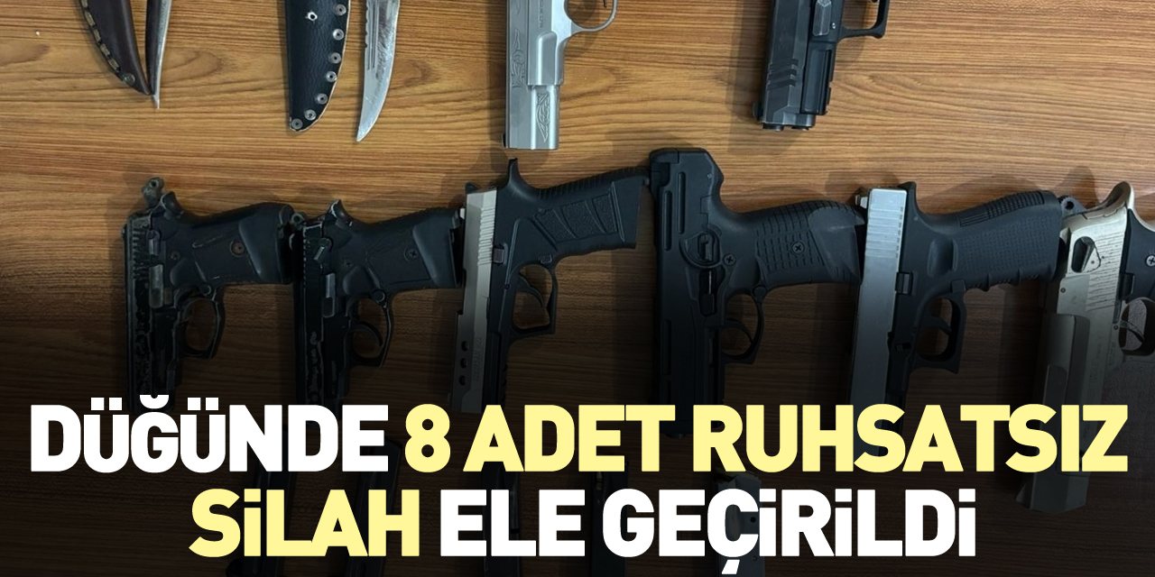 DÜĞÜNDE 8 ADET RUHSATSIZ SİLAH ELE GEÇİRİLDİ