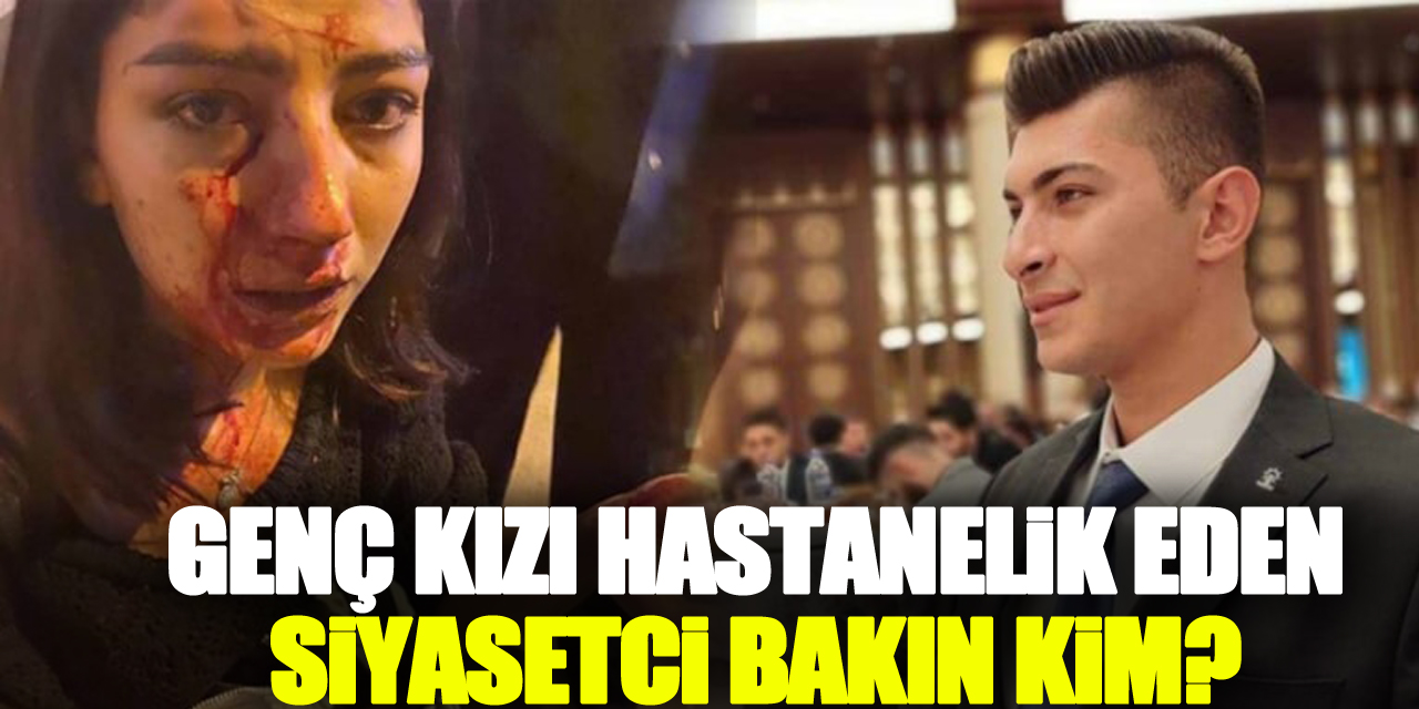 Genç kızı hastanelik eden siyasetci bakın kim?