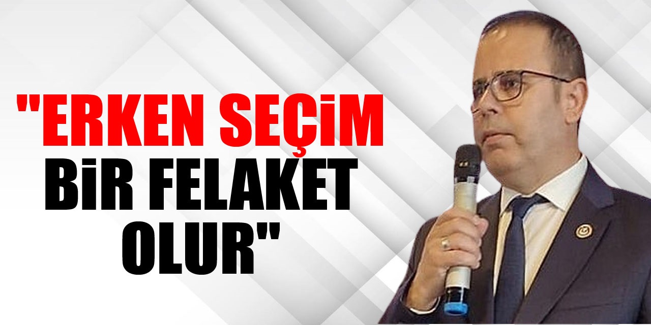 "Erken Seçim Bir Felaket Olur"