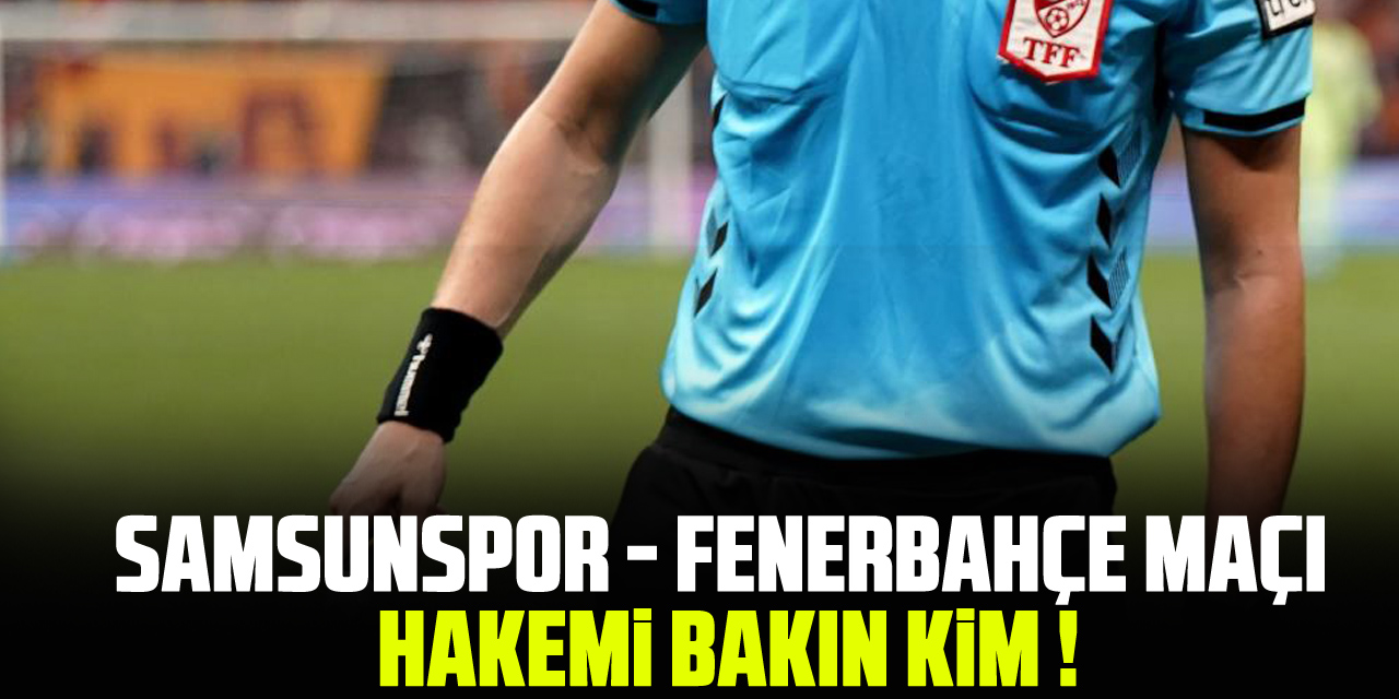 Samsunspor - Fenerbahçe Maçı Hakemi bakın kim !