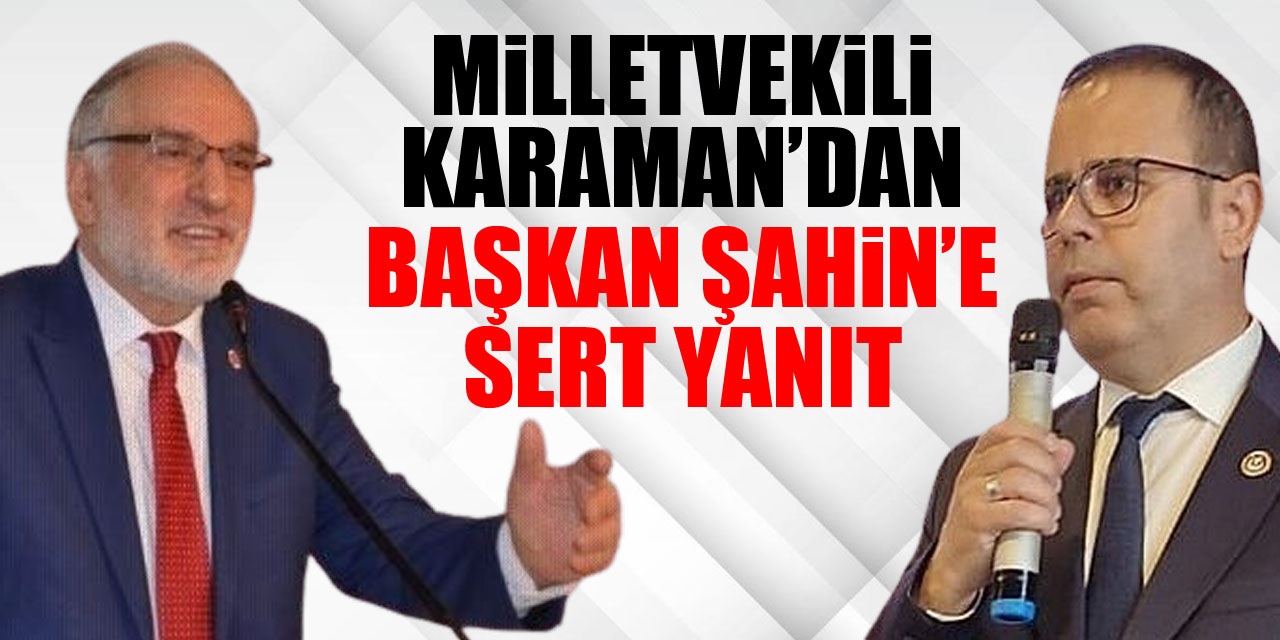 Milletvekili Karaman’dan Başkan Şahin’e sert yanıt