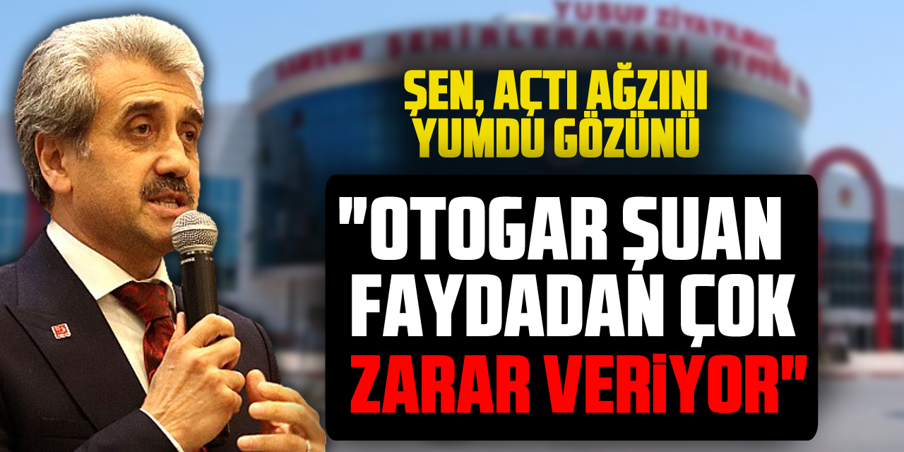 ŞEN, AÇTI AĞZINI YUMDU GÖZÜNÜ  "OTOGAR ŞUAN FAYDADAN ÇOK ZARAR VERİYOR"