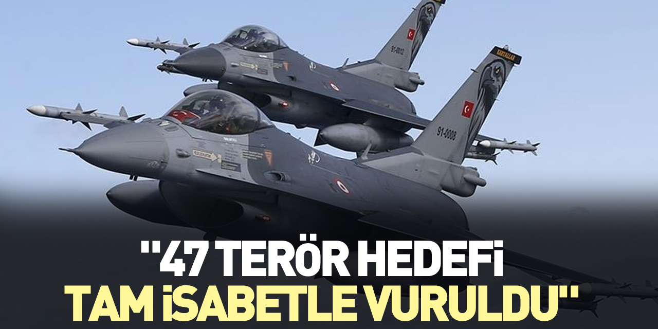 "47 terör hedefi tam isabetle vuruldu"