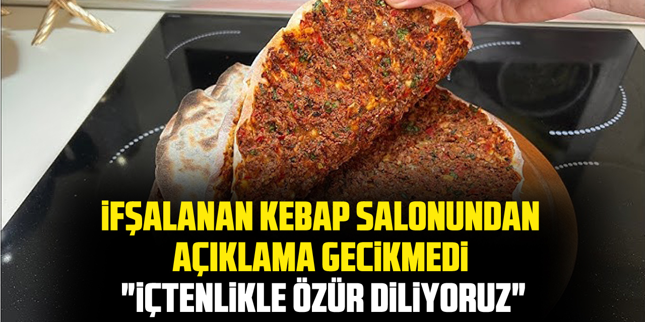 İFŞALANAN KEBAP SALONUNDAN AÇIKLAMA GECİKMEDİ "İçtenlikle Özür Diliyoruz"