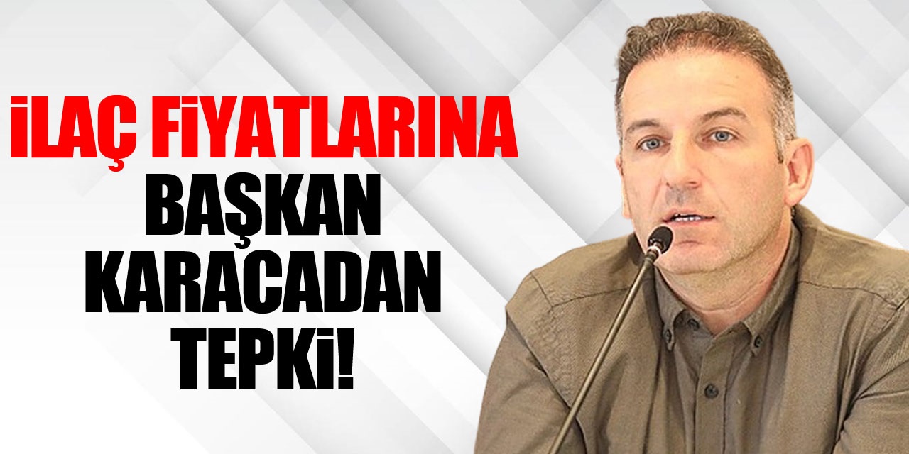 İlaç Fiyatlarına Başkan Karacadan tepki!