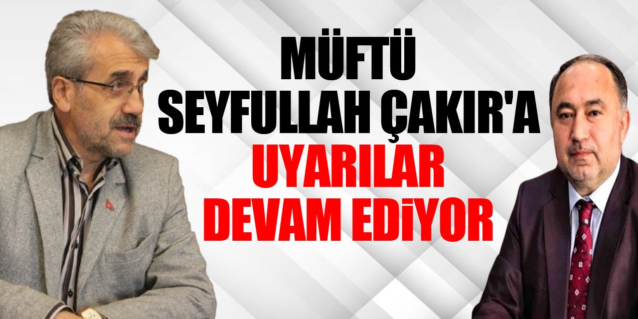 Müftü Seyfullah Çakır'a UYARILAR DEVAM EDiYOR