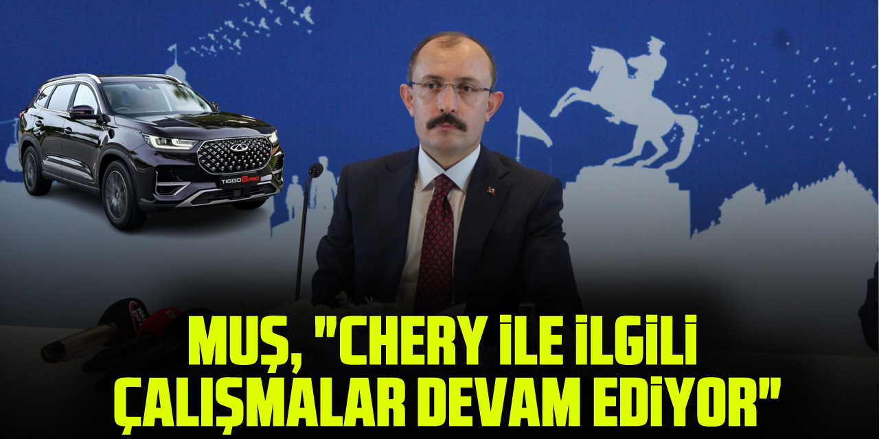 MUŞ, "CHERY İLE İLGİLİ ÇALIŞMALAR DEVAM EDİYOR"