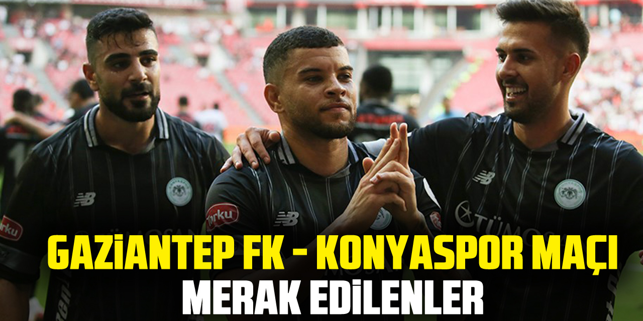 Gaziantep FK - Konyaspor maçı mERAK EDiLENLER