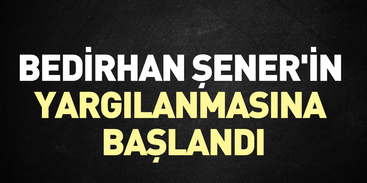 Bedirhan Şener'in yargılanmasına başlandı