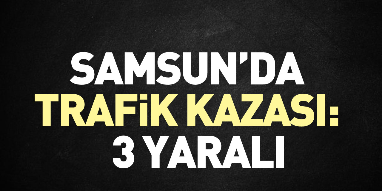 Samsun’da trafik kazası: 3 yaralı