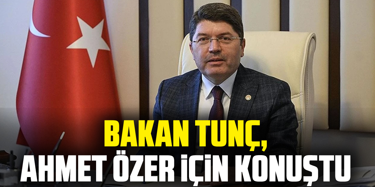 Bakan Tunç, Ahmet Özer için konuştu