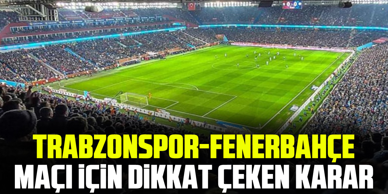 Trabzonspor-Fenerbahçe maçı için DiKKAT ÇEKEN KARAR