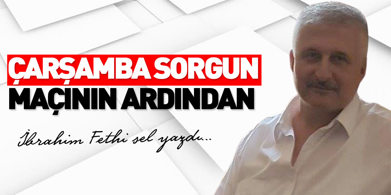 ÇARŞAMBA SORGUN MAÇININ ARDINDAN