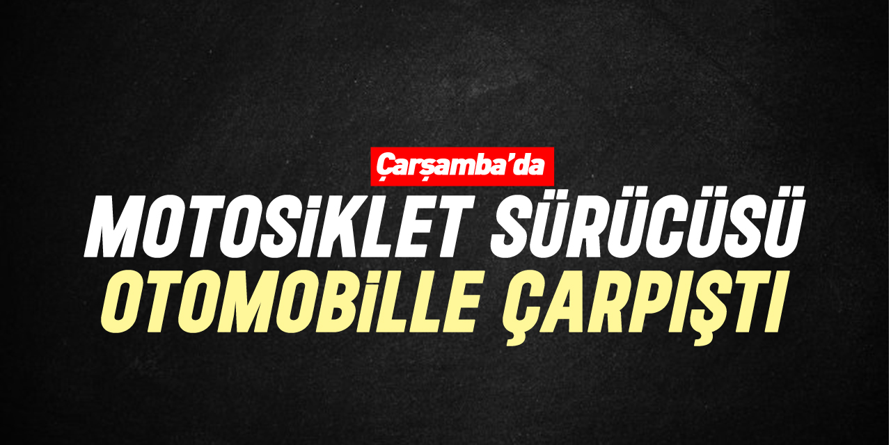 MOTOSİKLET SÜRÜCÜSÜ OTOMOBİLLE ÇARPIŞTI