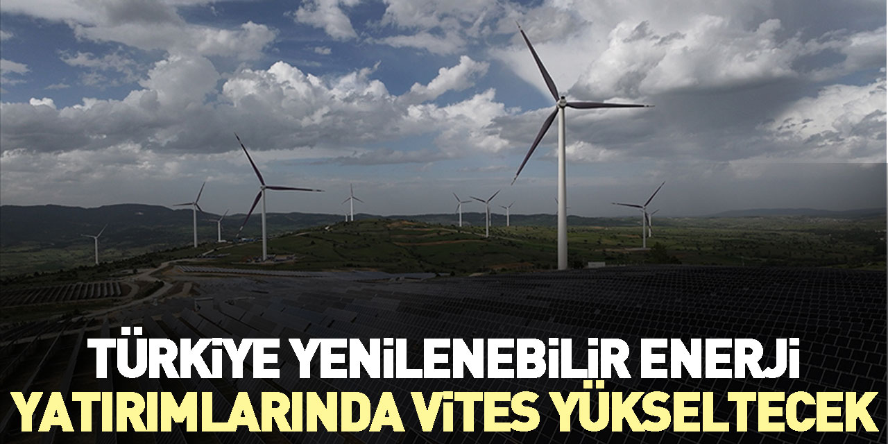 Türkiye yenilenebilir enerji yatırımlarında vites yükseltecek