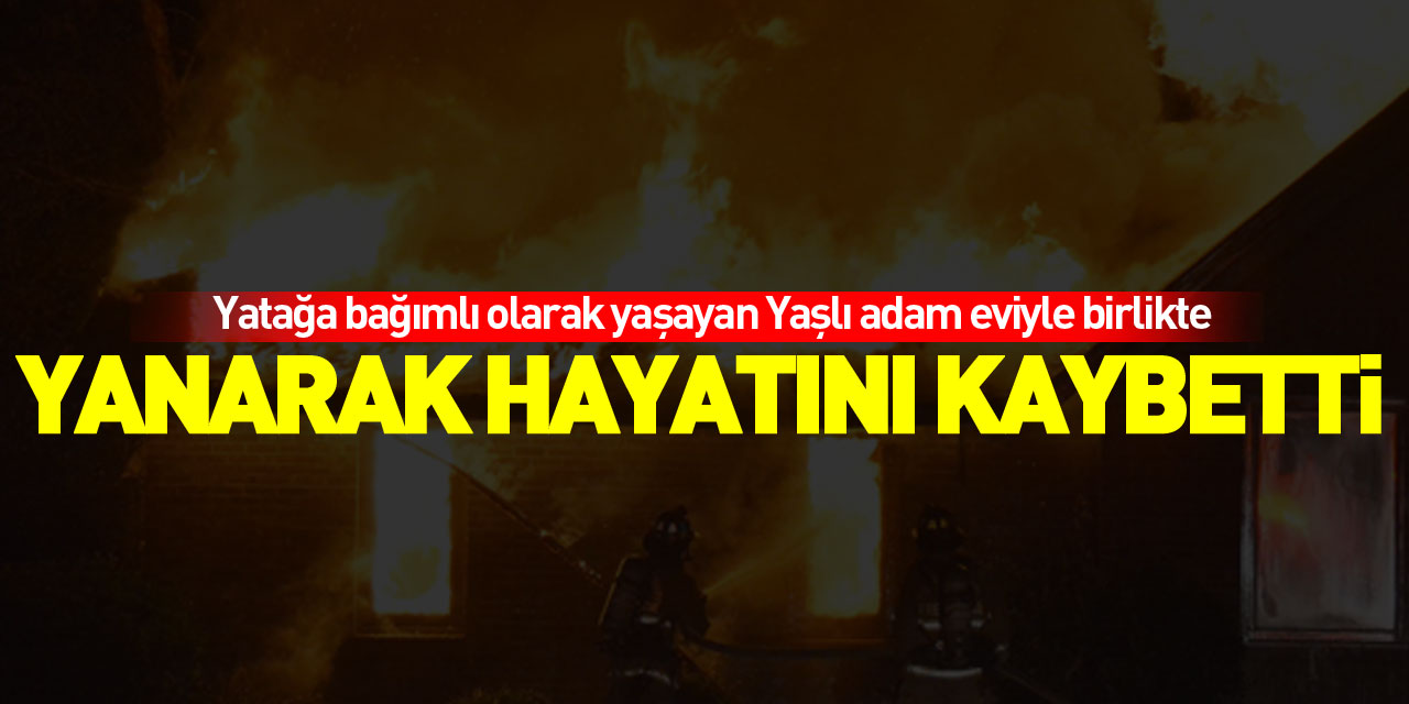 SAMSUN'DA YAŞLI ADAM YANGINDA HAYATINI KAYBETTİ