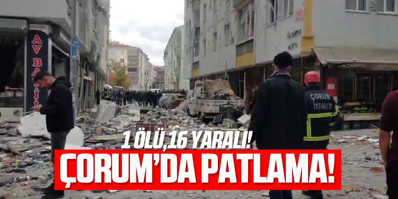 Çorum'daki patlamada ilk belirlemelere göre 1 ölü, 16 yaralı