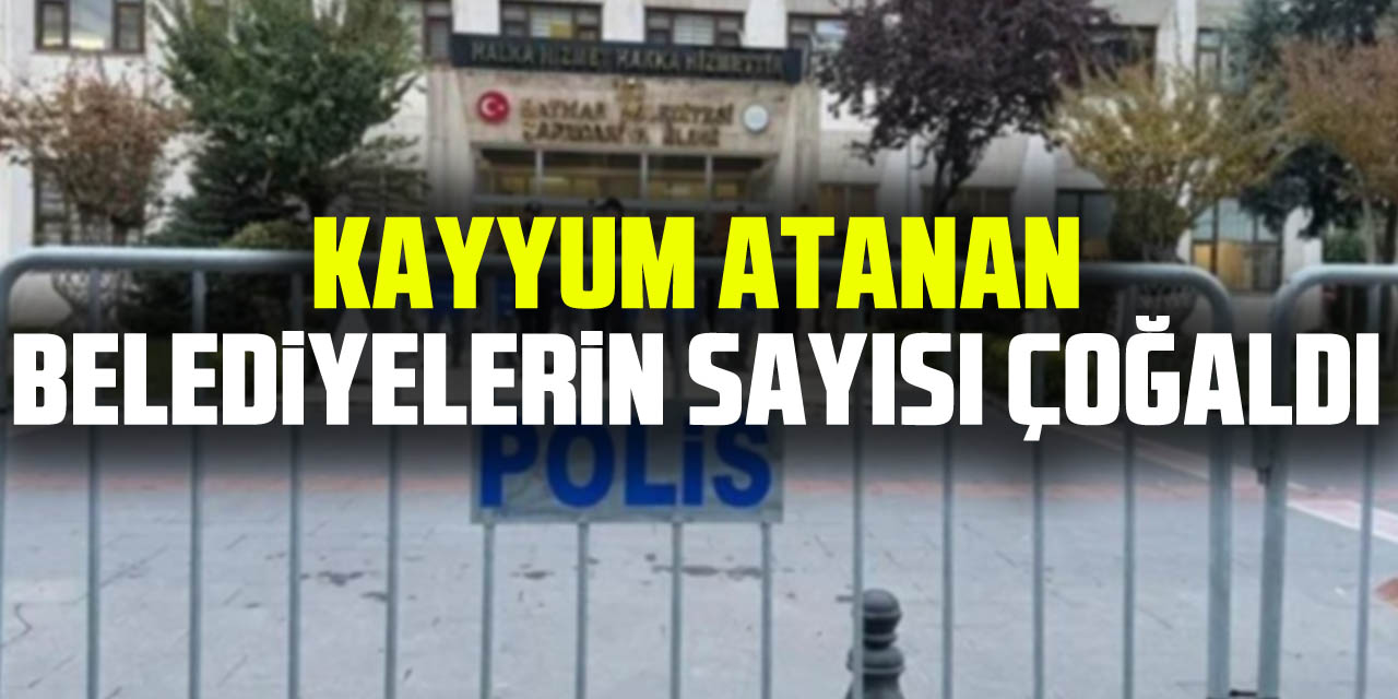 KAYYUM ATANAN BELEDiYELERiN SAYISI ÇOĞALDI