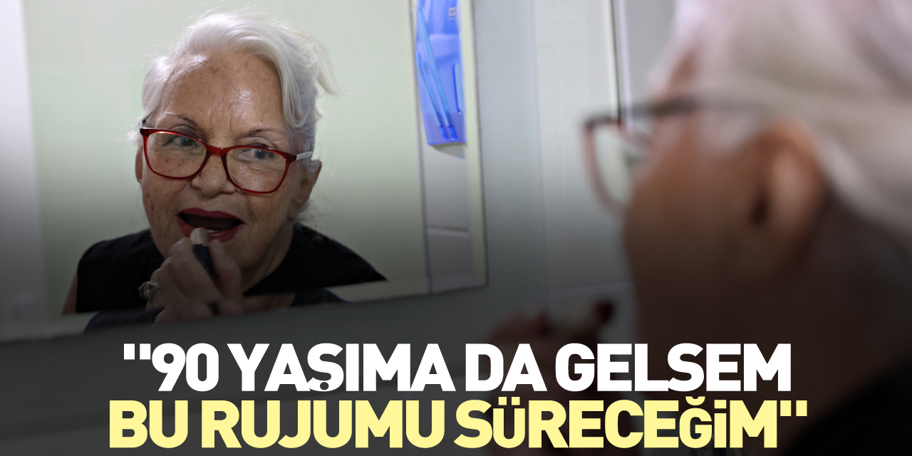 "90 yaşıma da gelsem bu rujumu süreceğim"