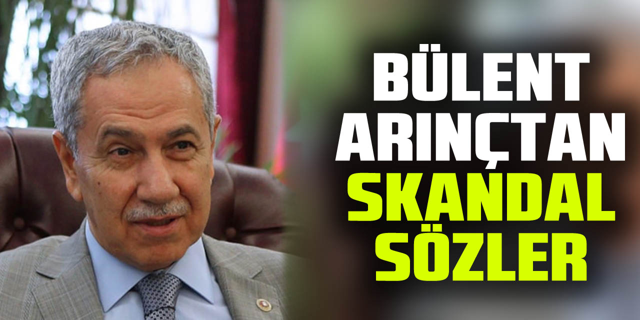 Bülent Arınçtan skandal sözler