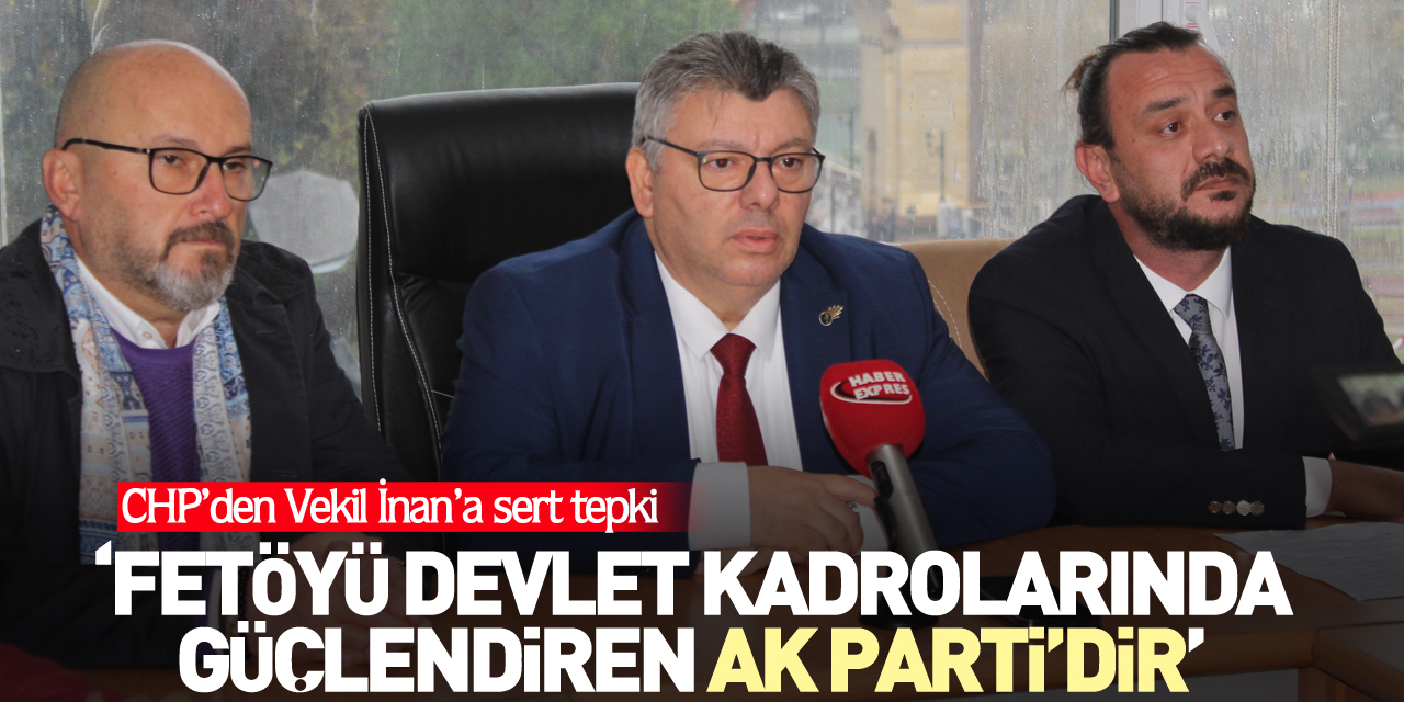 CHP’DEN VEKİL İNAN’A SERT TEPKİ: ‘FETÖYÜ DEVLET KADROLARINDA GÜÇLENDİREN AK PARTİ’DİR’