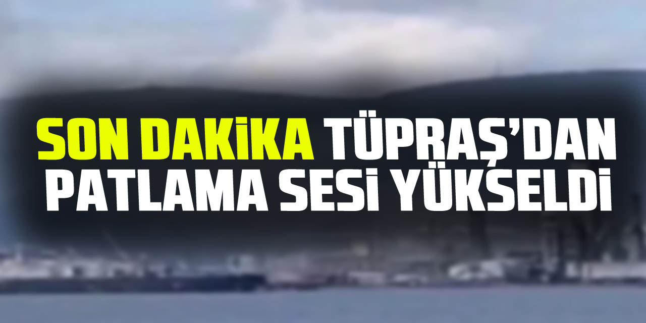 SON DAKiKA TÜPRAŞ’DAN PATLAMA SESi YÜKSELDi