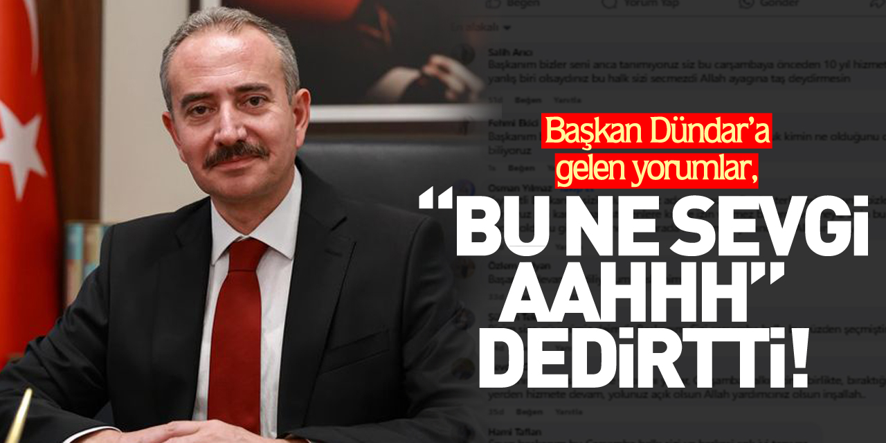 Başkan Dündar’a gelen yorumlar, “BU NE SEVGİ AAHHH DEDİRTTİ!!”