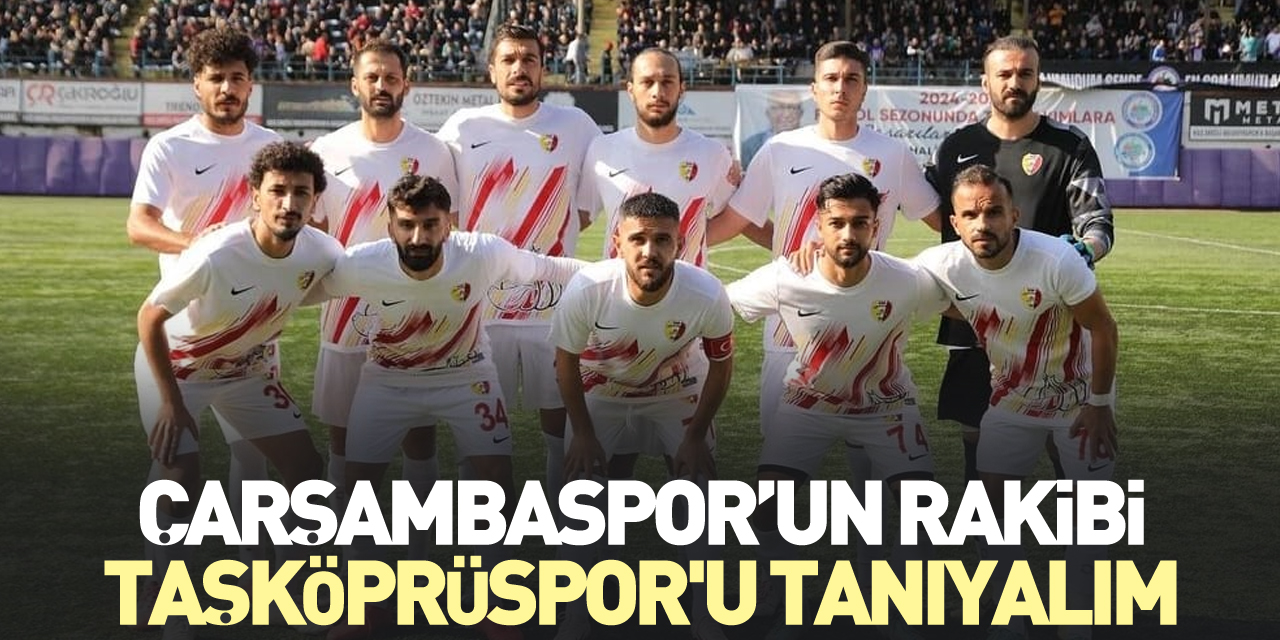 ÇARŞAMBASPOR’UN RAKİBİ TAŞKÖPRÜSPOR'U TANIYALIM