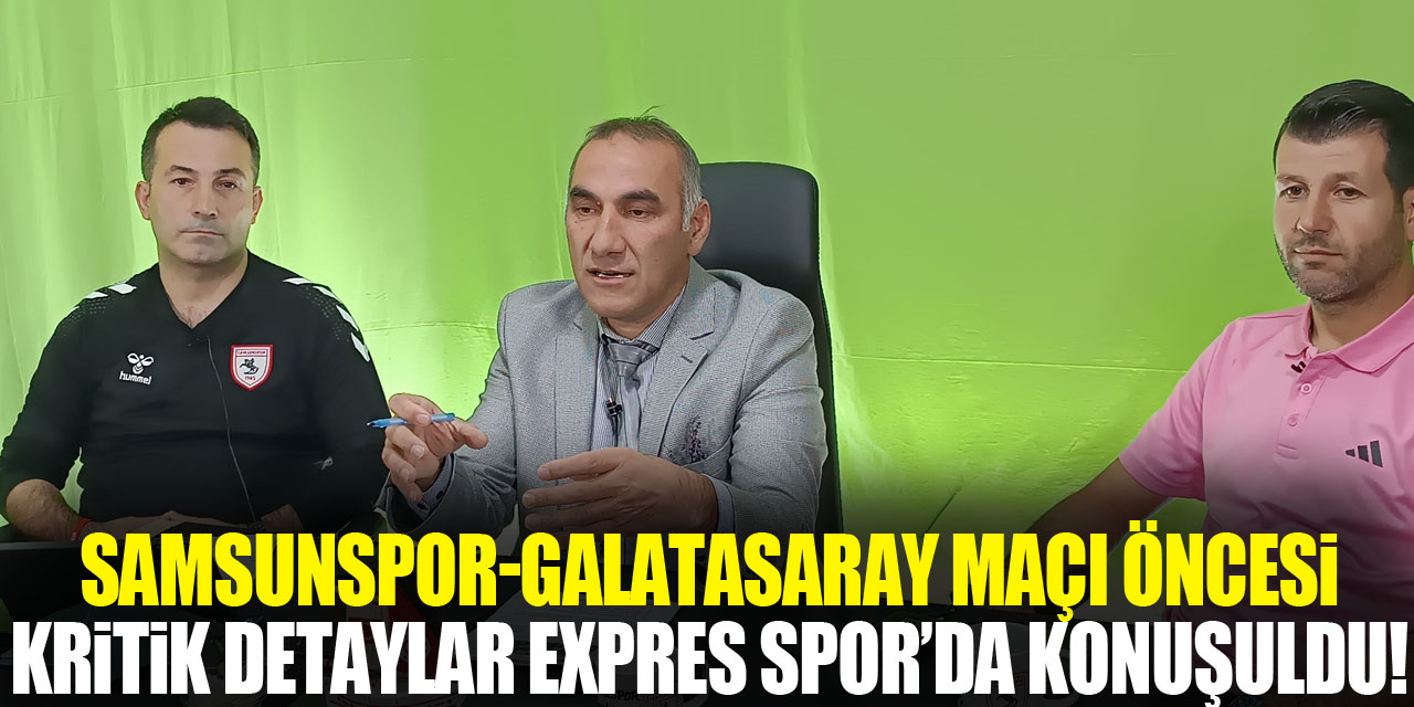 Samsunspor-Galatasaray Maçı Öncesi Kritik Detaylar Expres Spor’da Konuşuldu!