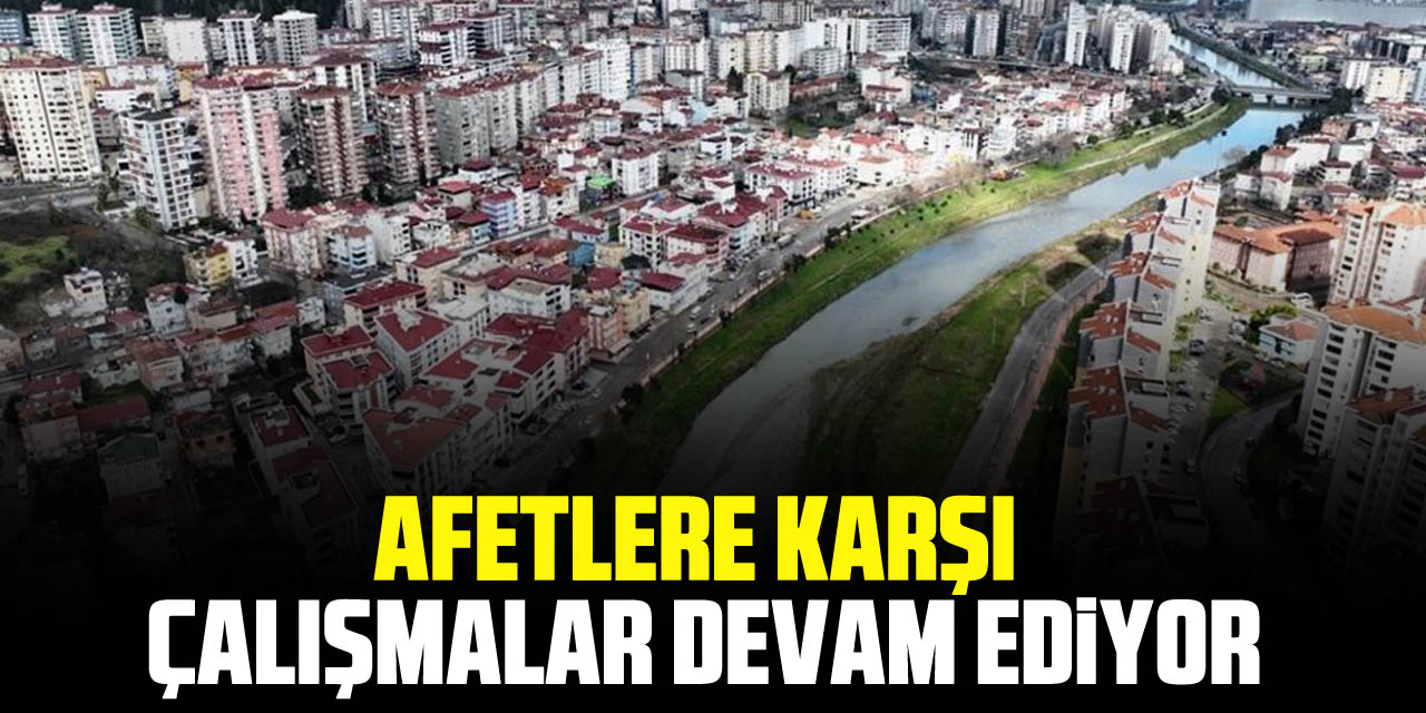 AFETLERE KARŞI ÇALIŞMALAR DEVAM EDİYOR