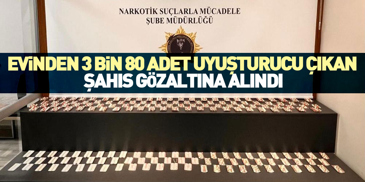 Evinden 3 bin 80 adet uyuşturucu çıktı