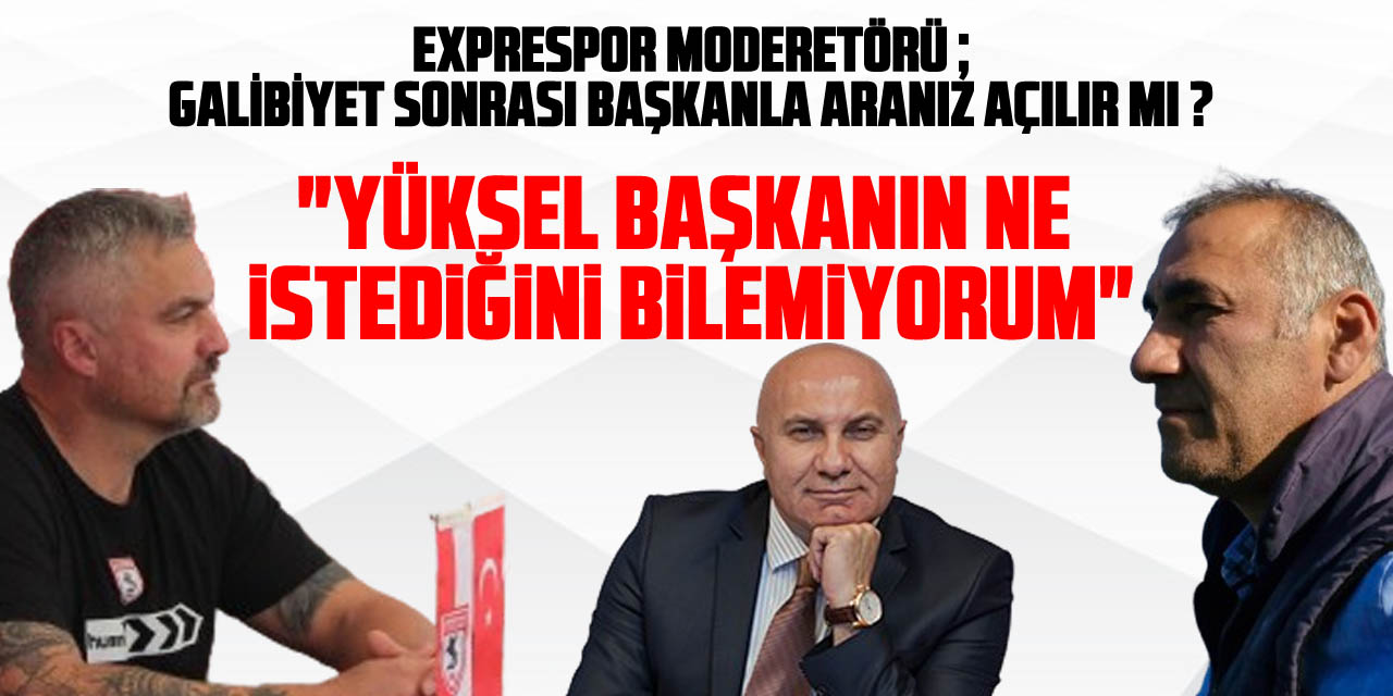 EXPRESPOR MODERETÖRÜ ; GALİBİYET SONRASI BAŞKANLA ARANIZ AÇILIR MI ? REİS, "Yüksel Başkanın ne istediğini bilemiyorum"