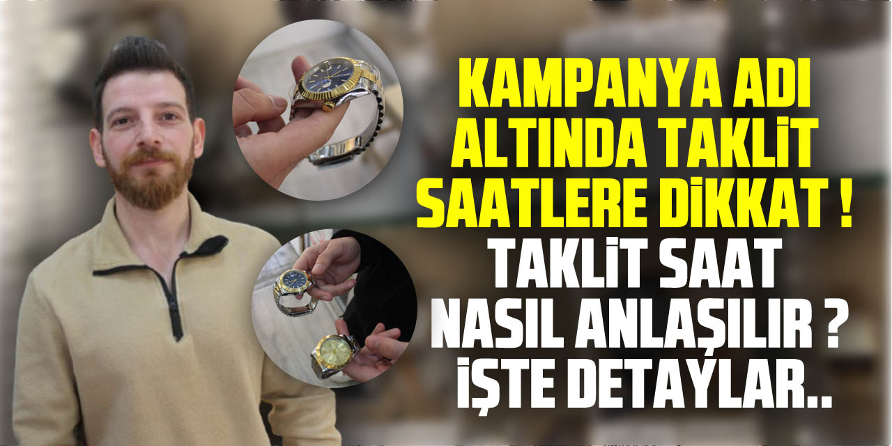 KAMPANYA ADI ALTINDA TAKLİT SAATLERE DİKKAT ! TAKLİT SAAT NASIL ANLAŞILIR ? İŞTE DETAYLAR..