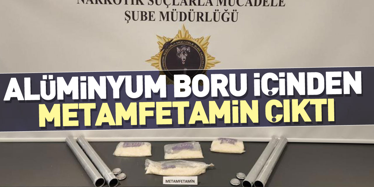 ALÜMİNYUM BORU İÇİNDEN METAMFETAMİN ÇIKTI