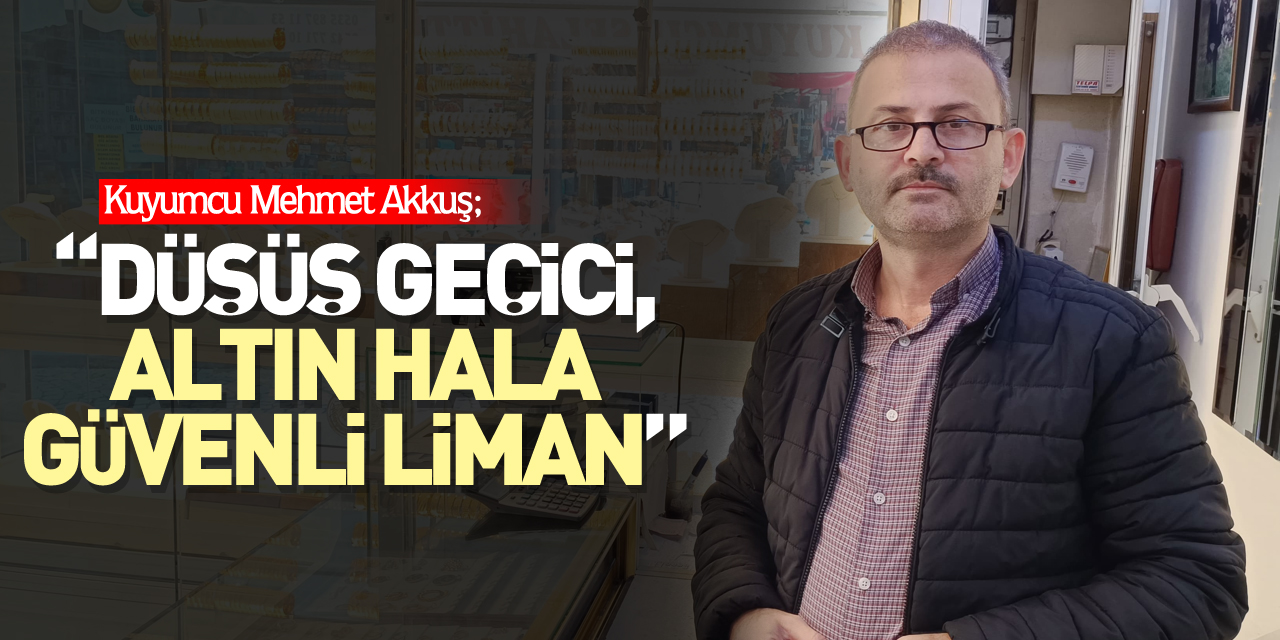 AKKUŞ; “DÜŞÜŞ GEÇİÇİ, ALTIN HALA GÜVENLİ LİMAN”