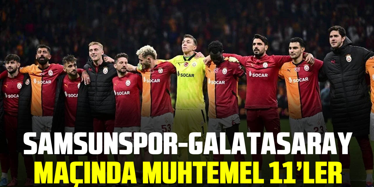 SAMSUNSPOR-GALATASARAY MAÇINDA MUHTEMEL 11’LER