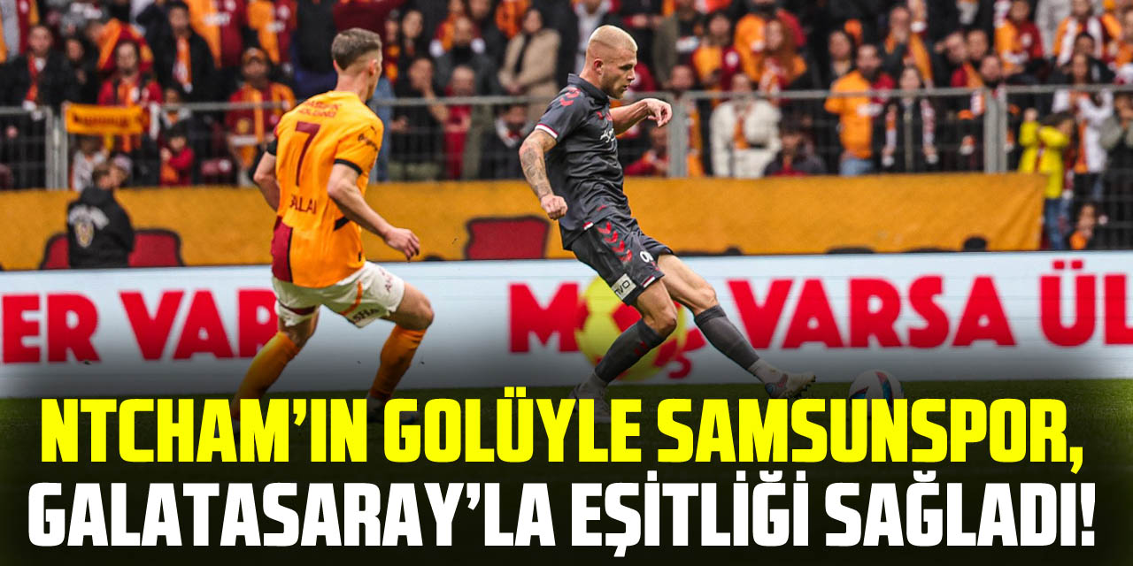 Ntcham’ın Golüyle Samsunspor, Galatasaray’la Eşitliği Sağladı!