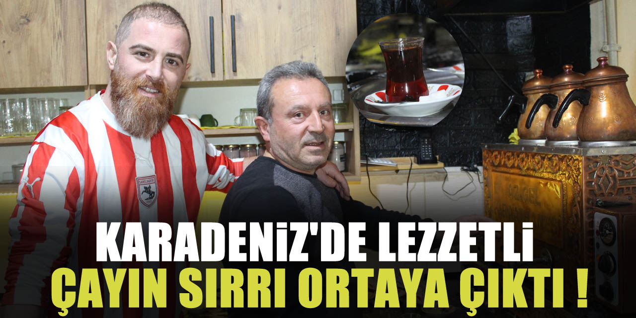 KARADENİZ'DE LEZZETLİ ÇAYIN SIRRI ORTAYA ÇIKTI !