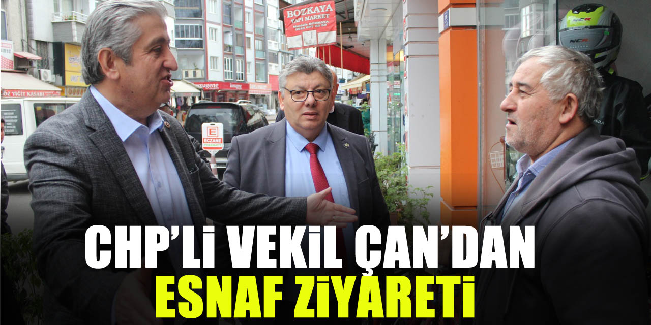 CHP’Lİ VEKİL ÇAN’DAN ESNAF ZİYARETİ